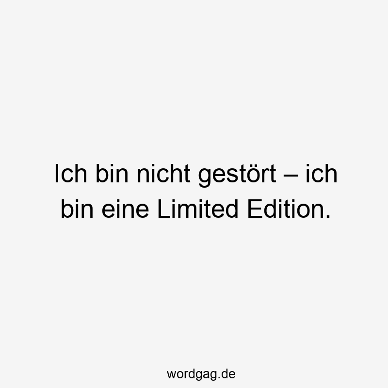 Ich bin nicht gestört – ich bin eine Limited Edition.