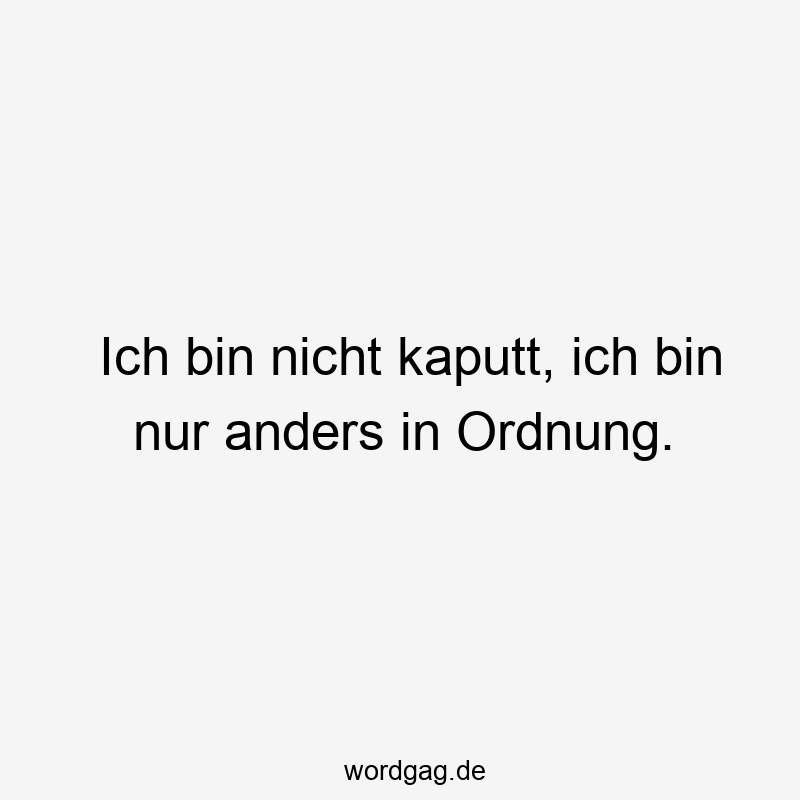 Ich bin nicht kaputt, ich bin nur anders in Ordnung.