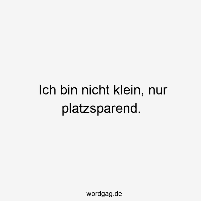 Ich bin nicht klein, nur platzsparend.
