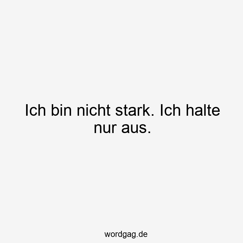 Ich bin nicht stark. Ich halte nur aus.