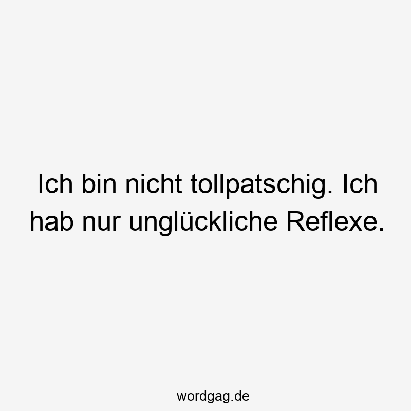 Ich bin nicht tollpatschig. Ich hab nur unglückliche Reflexe.