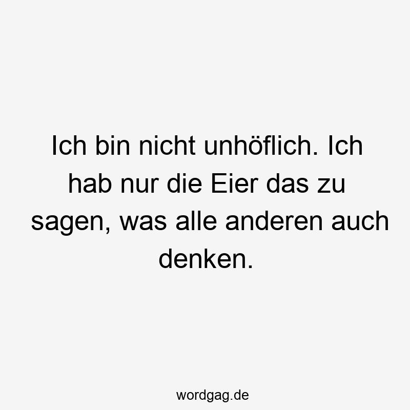 27 Lustige unhöflich Sprüche - Ich bin nicht unhöflich. Ich hab nur die Eier das zu sagen, was alle anderen auch denken.