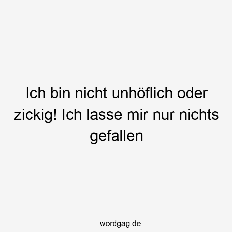 Ich bin nicht unhöflich oder zickig! Ich lasse mir nur nichts gefallen