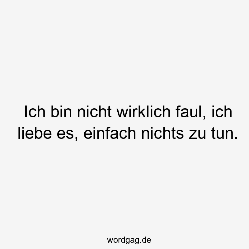96 Lustige Faul Sprüche - Ich bin nicht wirklich faul, ich liebe es, einfach nichts zu tun.
