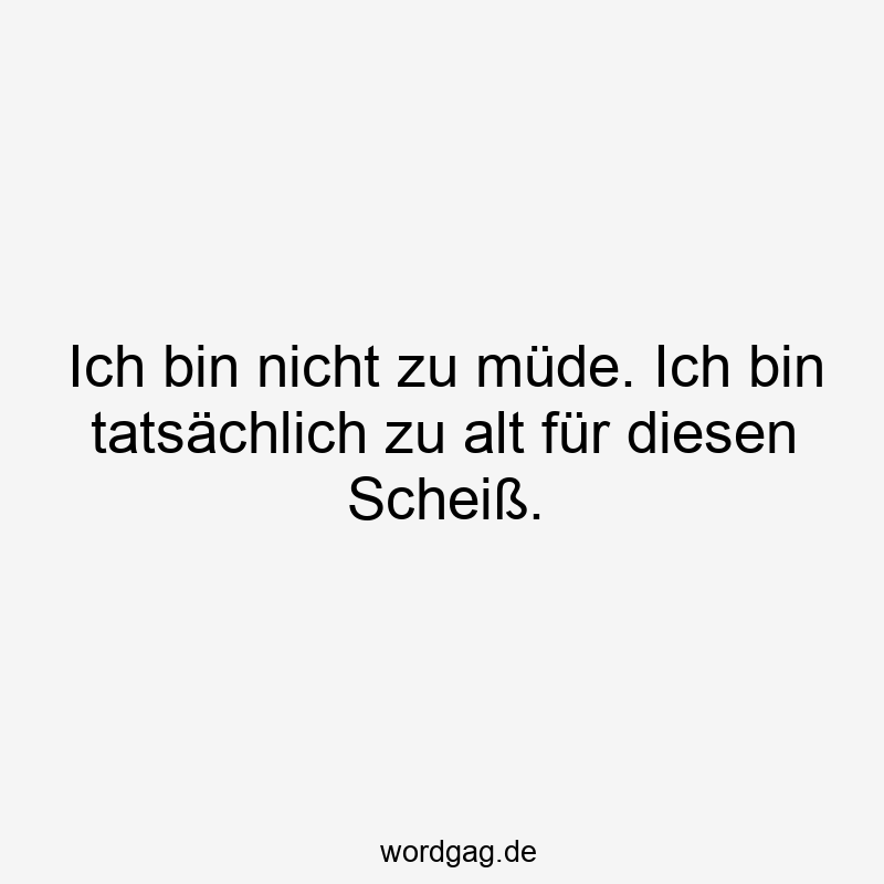 119 Lustige Müde Sprüche - Ich bin nicht zu müde. Ich bin tatsächlich zu alt für diesen Scheiß.