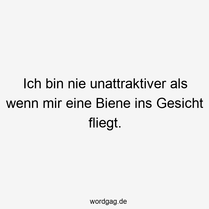Ich bin nie unattraktiver als wenn mir eine Biene ins Gesicht fliegt.