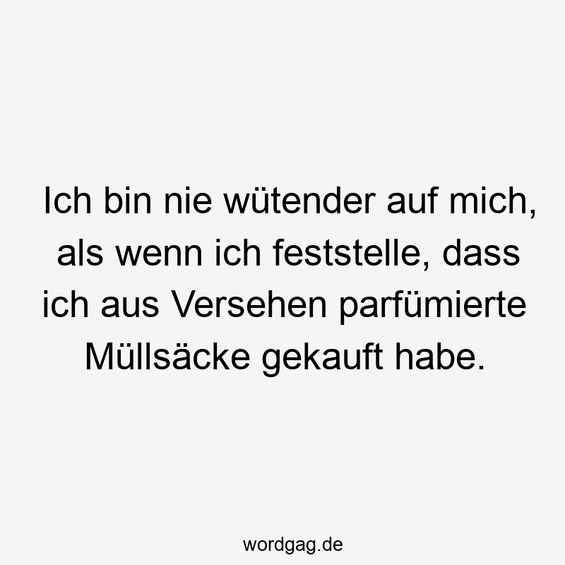Ich bin nie wütender auf mich, als wenn ich feststelle, dass ich aus Versehen parfümierte Müllsäcke gekauft habe.