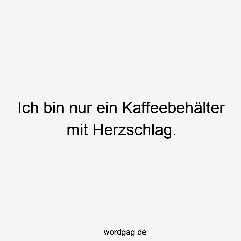 Lustige Sprüche: Kaffee - Ich bin nur ein Kaffeebehälter mit Herzschlag.