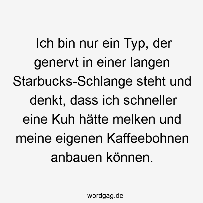 57 Lustige Nerven Sprüche - Ich bin nur ein Typ, der genervt in einer langen Starbucks-Schlange steht und denkt, dass ich schneller eine Kuh hätte melken und meine eigenen Kaffeebohnen anbauen können.