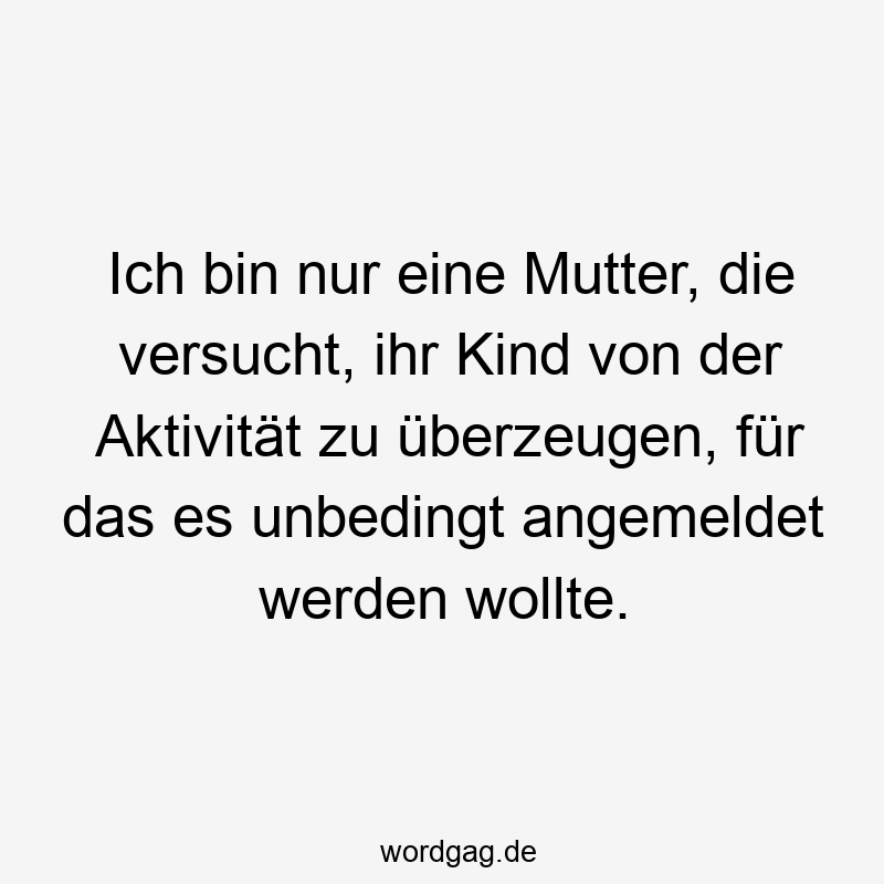 Ich bin nur eine Mutter, die versucht, ihr Kind von der Aktivität zu überzeugen, für das es unbedingt angemeldet werden wollte.