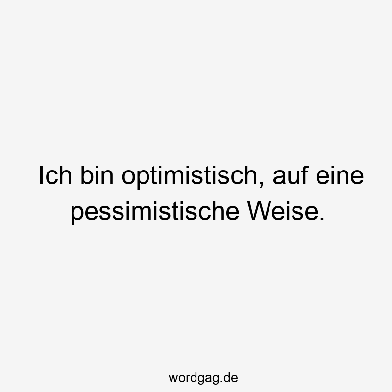 Ich bin optimistisch, auf eine pessimistische Weise.