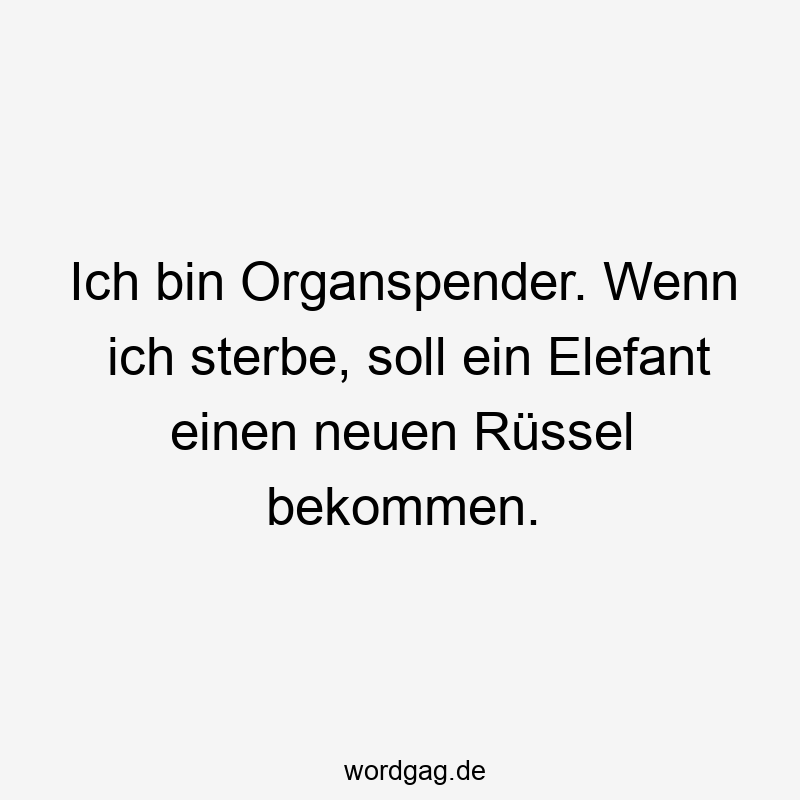 Ich bin Organspender. Wenn ich sterbe, soll ein Elefant einen neuen Rüssel bekommen.