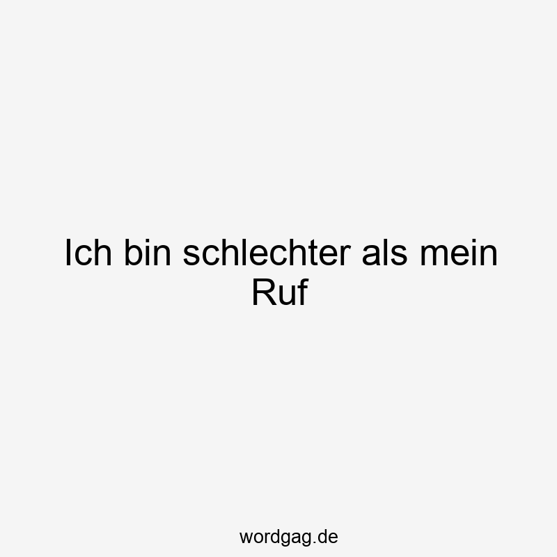 13 Lustige Ruf Sprüche - Ich bin schlechter als mein Ruf