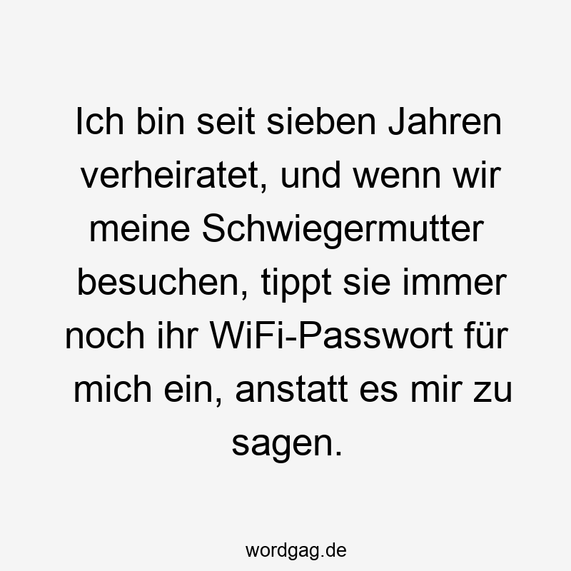 Ich bin seit sieben Jahren verheiratet, und wenn wir meine Schwiegermutter besuchen, tippt sie immer noch ihr WiFi-Passwort fĂźr mich ein, anstatt es mir zu sagen.