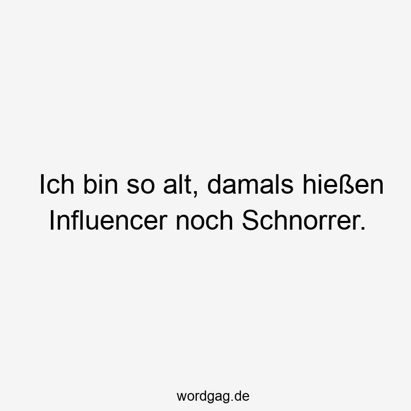 Ich bin so alt, damals hießen Influencer noch Schnorrer.