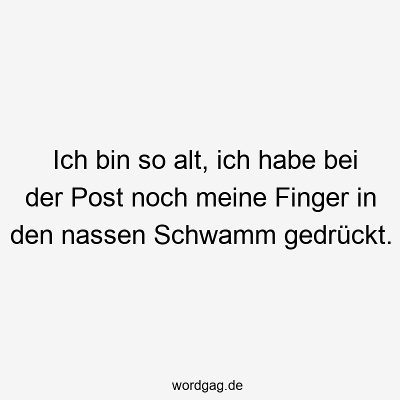 Ich bin so alt, ich habe bei der Post noch meine Finger in den nassen Schwamm gedrückt.