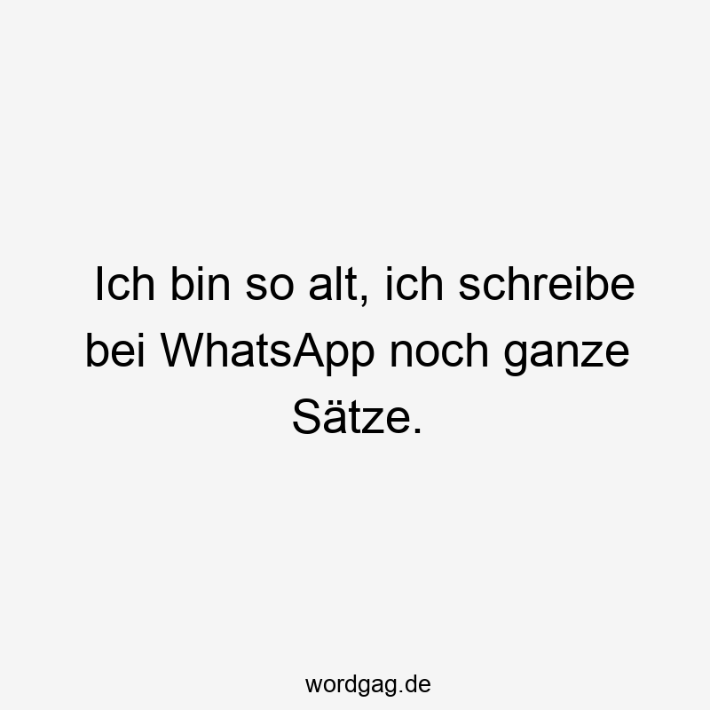 Ich bin so alt, ich schreibe bei WhatsApp noch ganze Sätze.