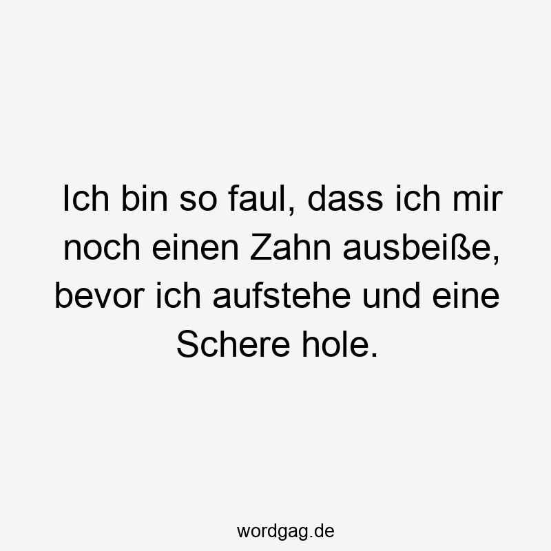96 Lustige Faul Sprüche - Ich bin so faul, dass ich mir noch einen Zahn ausbeiße, bevor ich aufstehe und eine Schere hole.