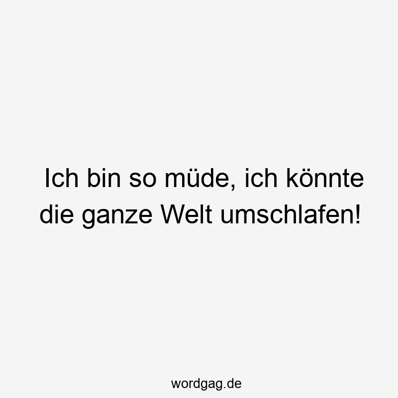 119 Lustige Müde Sprüche - Ich bin so müde, ich könnte die ganze Welt umschlafen!