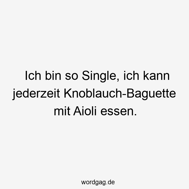 Ich bin so Single, ich kann jederzeit Knoblauch-Baguette mit Aioli essen.