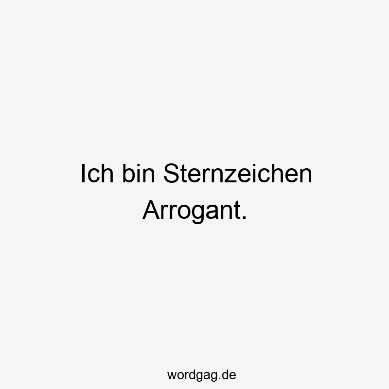 Lustige Sternzeichen Sprüche - Ich bin Sternzeichen Arrogant.
