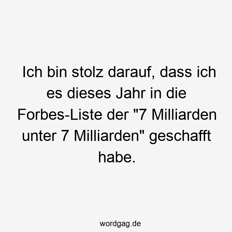 Ich bin stolz darauf, dass ich es dieses Jahr in die Forbes-Liste der „7 Milliarden unter 7 Milliarden“ geschafft habe.