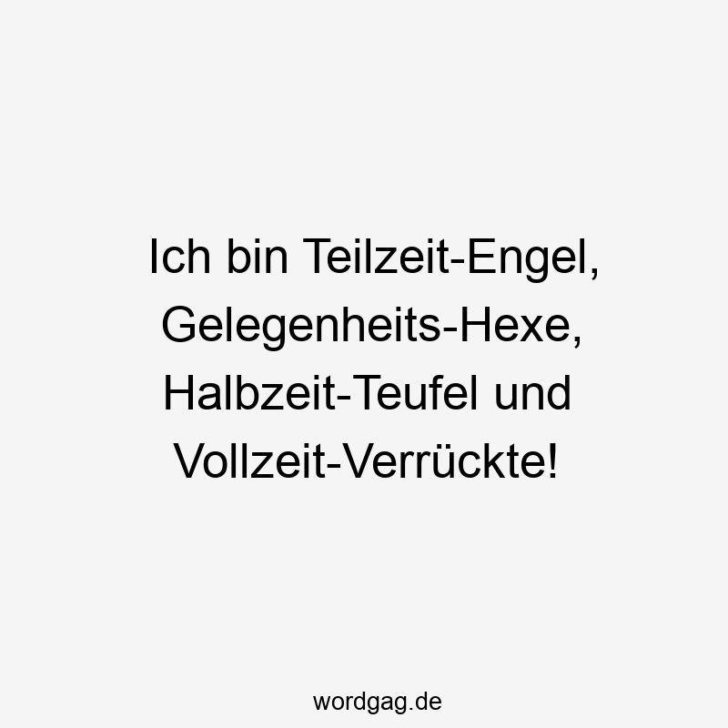 Ich bin Teilzeit-Engel, Gelegenheits-Hexe, Halbzeit-Teufel und Vollzeit-Verrückte!