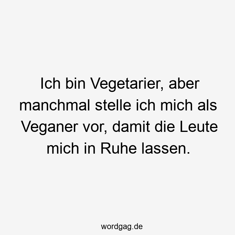 Ich bin Vegetarier, aber manchmal stelle ich mich als Veganer vor, damit die Leute mich in Ruhe lassen.
