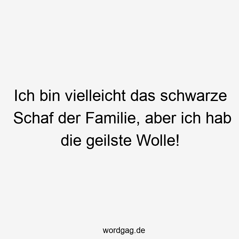 Ich bin vielleicht das schwarze Schaf der Familie, aber ich hab die geilste Wolle!