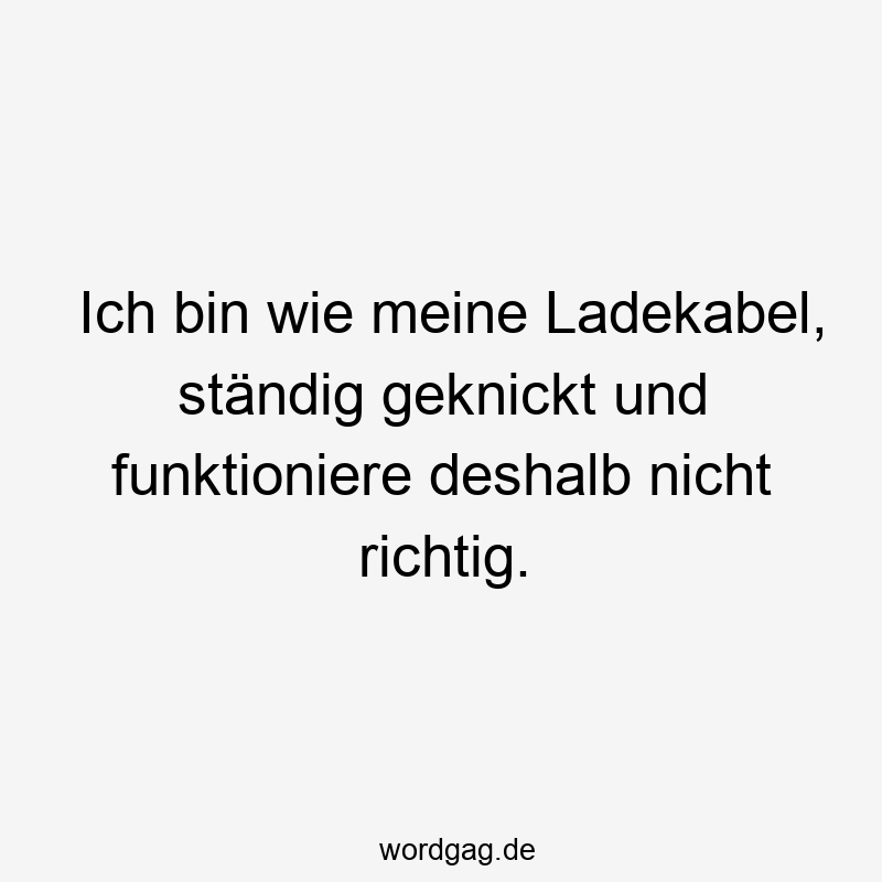Ich bin wie meine Ladekabel, ständig geknickt und funktioniere deshalb nicht richtig.