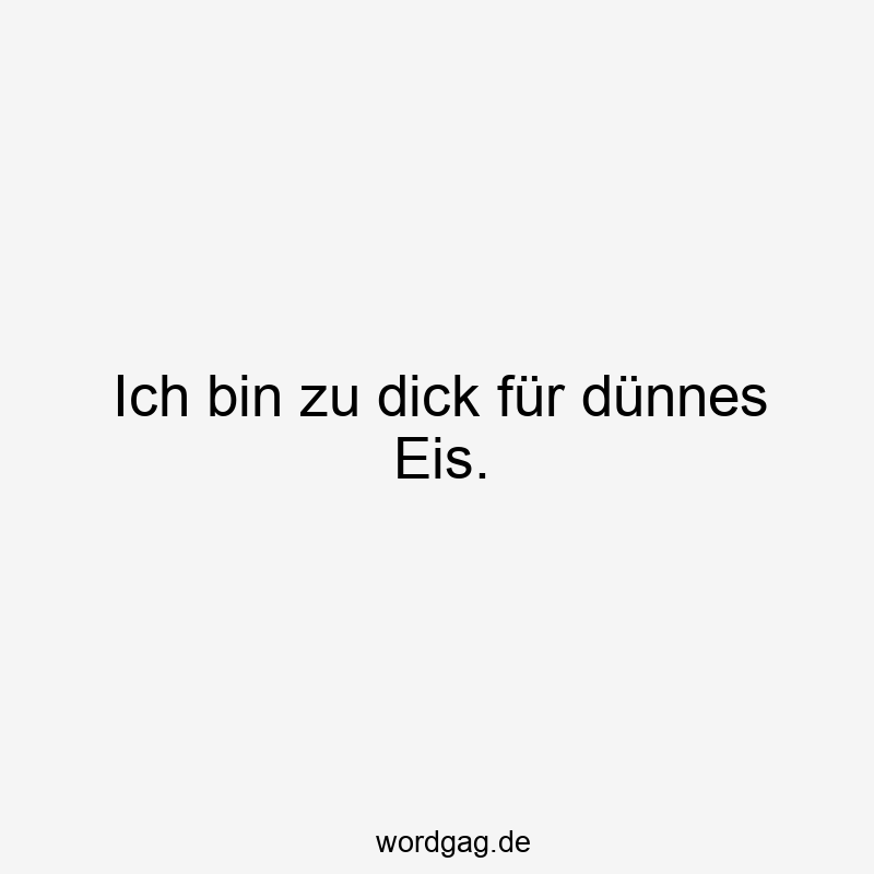 Lustige Sprüche: Übergewicht - Ich bin zu dick für dünnes Eis.