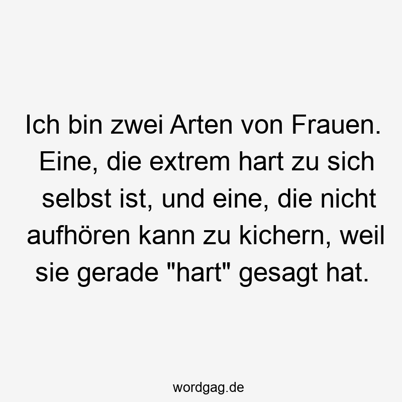 Ich bin zwei Arten von Frauen. Eine, die extrem hart zu sich selbst ist, und eine, die nicht aufhören kann zu kichern, weil sie gerade „hart“ gesagt hat.