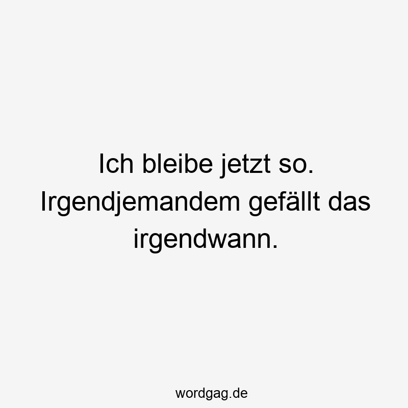 15 Lustige Selbstakzeptanz Sprüche - Ich bleibe jetzt so. Irgendjemandem gefällt das irgendwann.