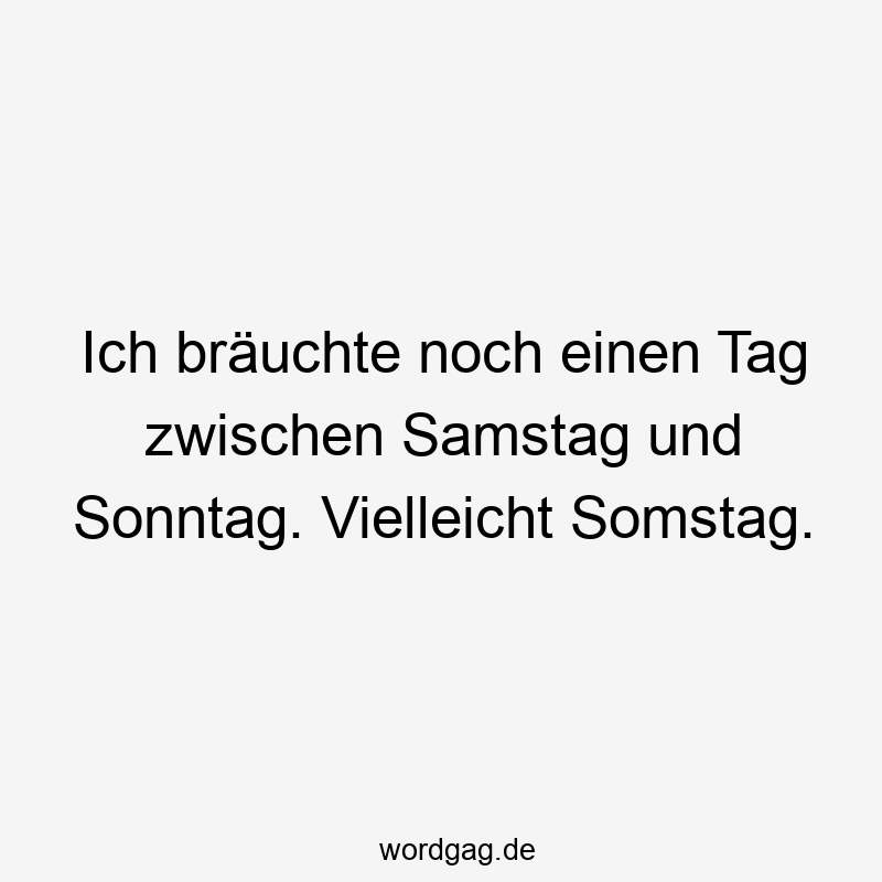 27 Lustige Samstag Sprüche - Ich bräuchte noch einen Tag zwischen Samstag und Sonntag. Vielleicht Somstag.
