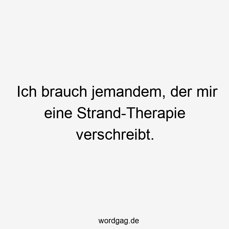 Ich brauch jemandem, der mir eine Strand-Therapie verschreibt.