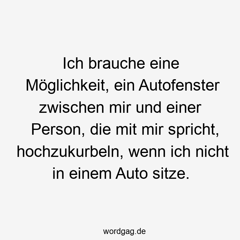 Ich brauche eine Möglichkeit, ein Autofenster zwischen mir und einer Person, die mit mir spricht, hochzukurbeln, wenn ich nicht in einem Auto sitze.