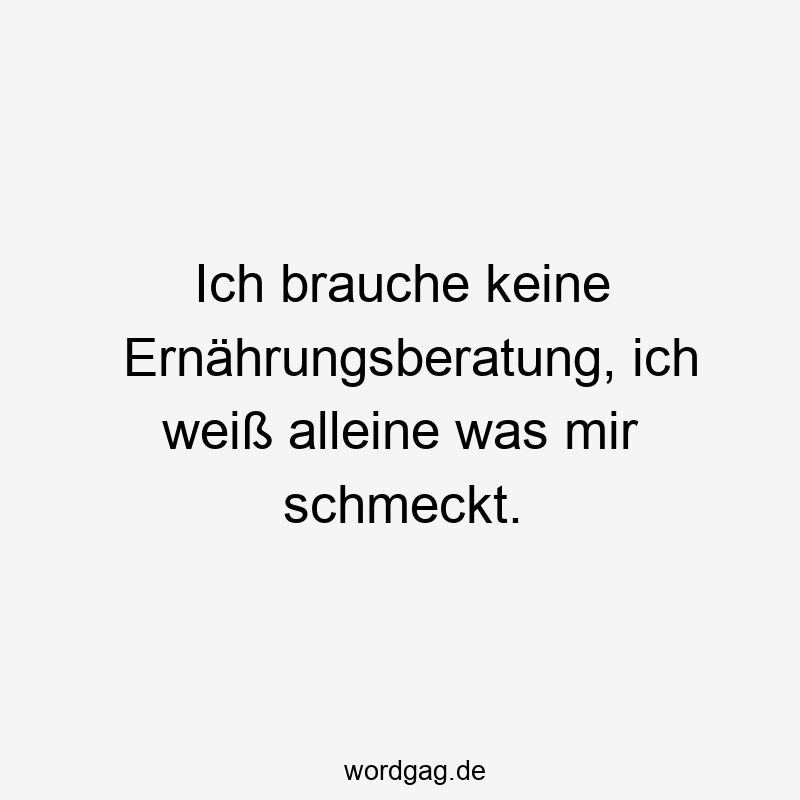 Lustige Sprüche: Geschmack - Ich brauche keine Ernährungsberatung, ich weiß alleine was mir schmeckt.