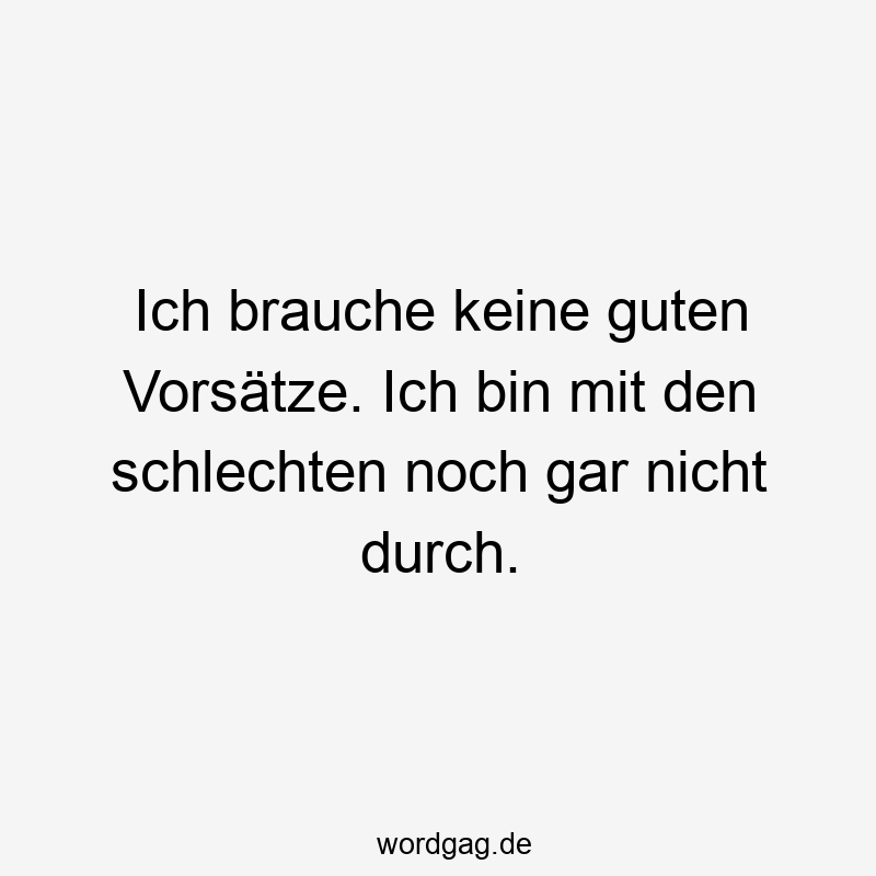 Ich brauche keine guten Vorsätze. Ich bin mit den schlechten noch gar nicht durch.