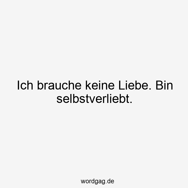 Ich brauche keine Liebe. Bin selbstverliebt.