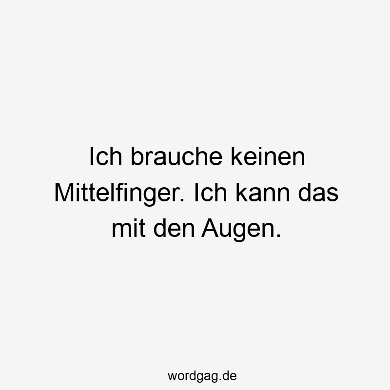 Lustige Sprüche: Ausdruck - Ich brauche keinen Mittelfinger. Ich kann das mit den Augen.