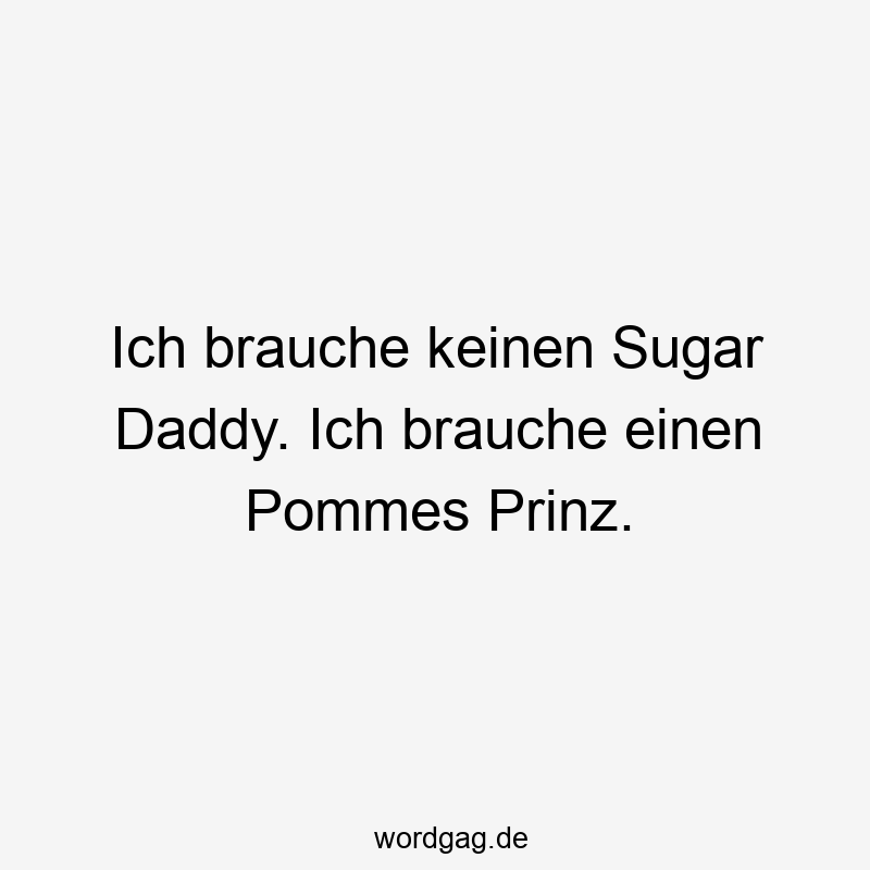 Ich brauche keinen Sugar Daddy. Ich brauche einen Pommes Prinz.