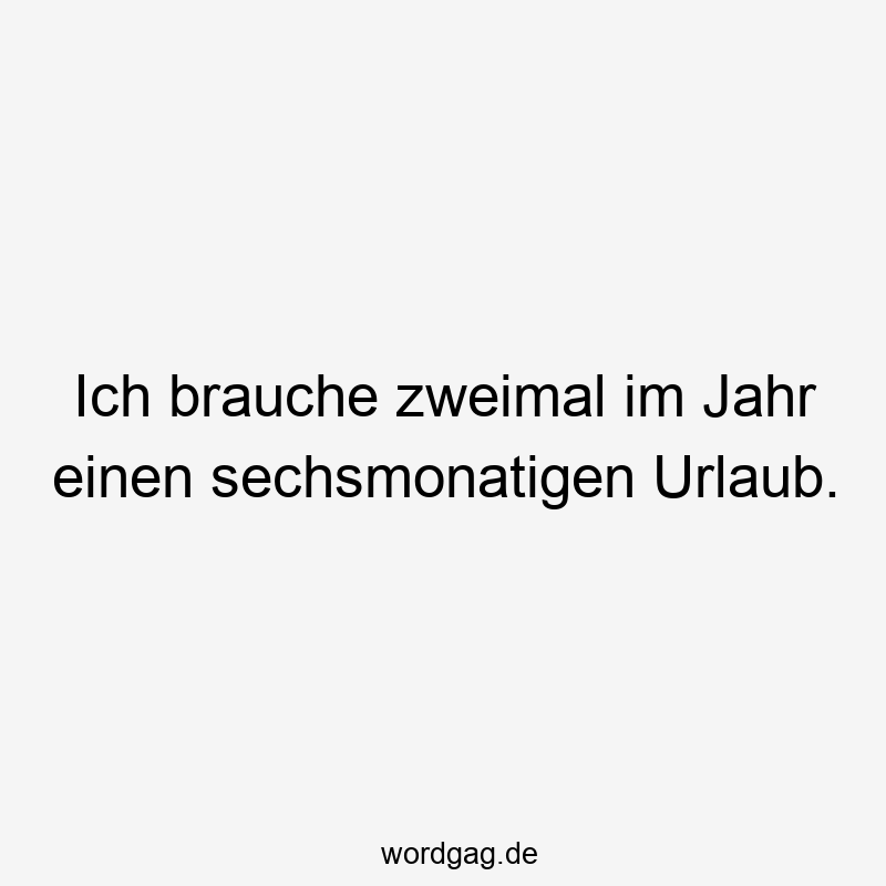 156 Lustige Freiheit Sprüche - Ich brauche zweimal im Jahr einen sechsmonatigen Urlaub.