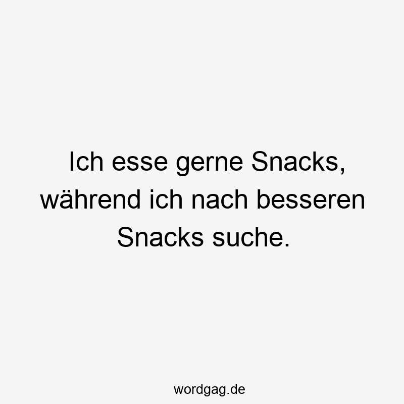 Ich esse gerne Snacks, während ich nach besseren Snacks suche.