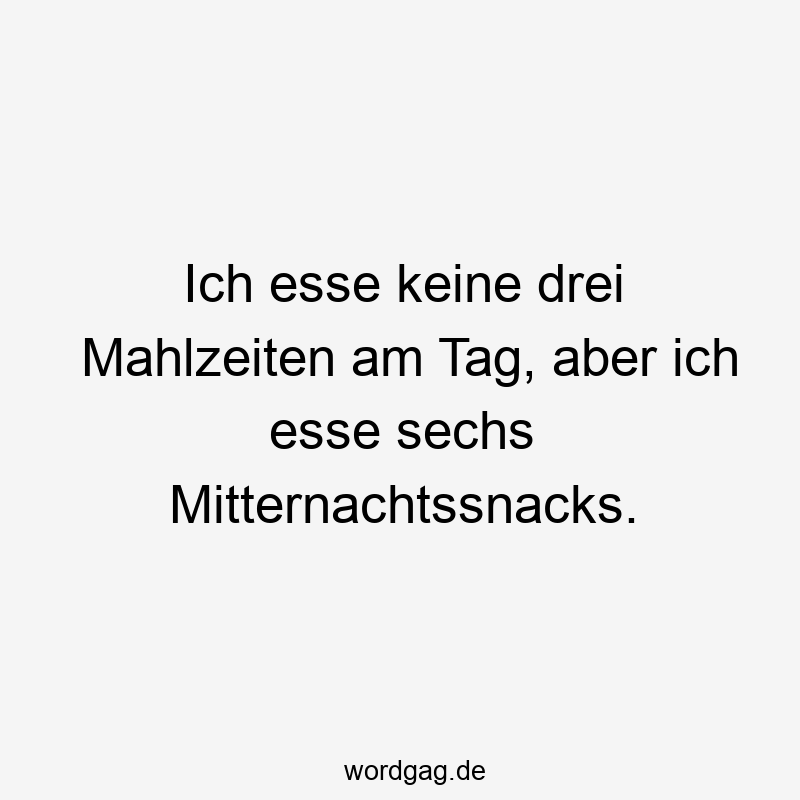 Ich esse keine drei Mahlzeiten am Tag, aber ich esse sechs Mitternachtssnacks.