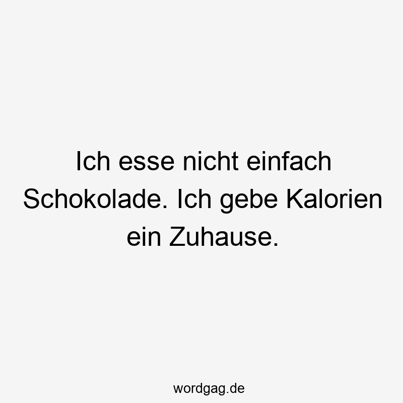 Ich esse nicht einfach Schokolade. Ich gebe Kalorien ein Zuhause.