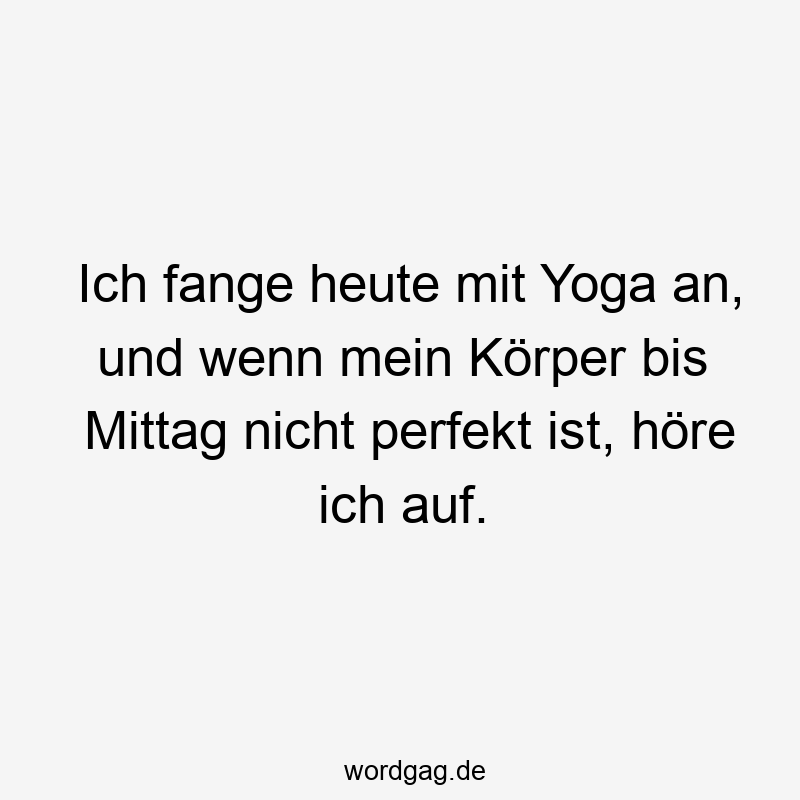 Lustige Sprüche: Yoga - Ich fange heute mit Yoga an, und wenn mein Körper bis Mittag nicht perfekt ist, höre ich auf.