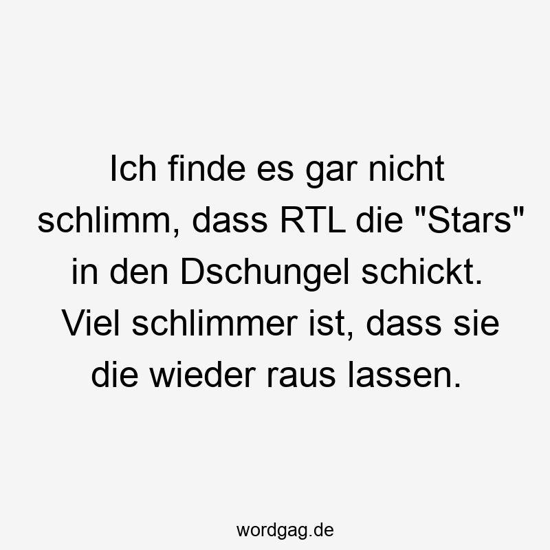 195 Lustige lassen Sprüche - Ich finde es gar nicht schlimm, dass RTL die „Stars“ in den Dschungel schickt. Viel schlimmer ist, dass sie die wieder raus lassen.
