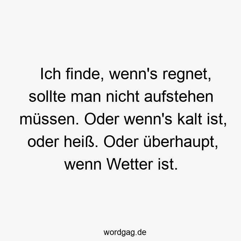 96 Lustige Faul Sprüche - Ich finde, wenn’s regnet, sollte man nicht aufstehen müssen. Oder wenn’s kalt ist, oder heiß. Oder überhaupt, wenn Wetter ist.