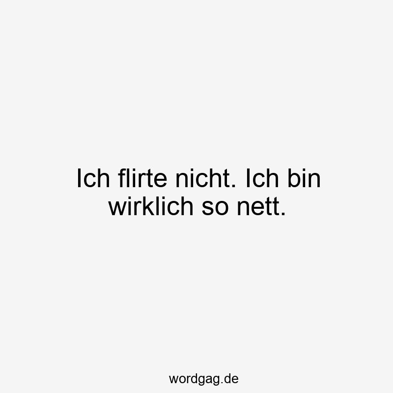 Ich flirte nicht. Ich bin wirklich so nett.
