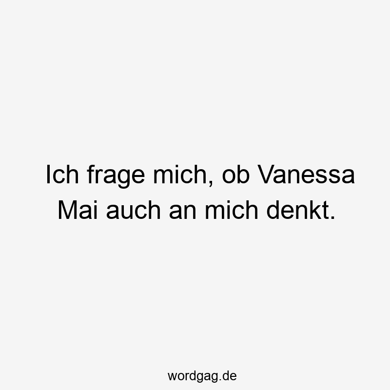 Ich frage mich, ob Vanessa Mai auch an mich denkt.